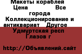 Макеты кораблей › Цена ­ 100 000 - Все города Коллекционирование и антиквариат » Другое   . Удмуртская респ.,Глазов г.